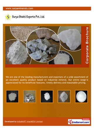 We are one of the leading manufacturers and exporters of a wide assortment of
an excellent quality product based on industrial mineral. Our entire range is
appreciated for its beneficial features, timely delivery and reasonable pricing.
 