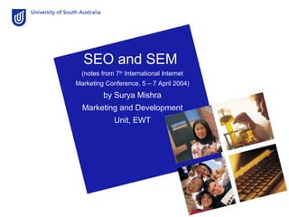 SEO and SEM
(notes from 7th
International Internet
Marketing Conference, 5 – 7 April 2004)
by Surya Mishra
Marketing and Development
Unit, EWT
 