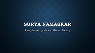 SURYA NAMASKARSURYA NAMASKAR
A step by step guide with Mantra chantingA step by step guide with Mantra chanting
 