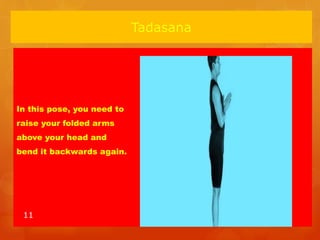 Tadasana
In this pose, you need to
raise your folded arms
above your head and
bend it backwards again.
11
 
