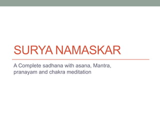 SURYA NAMASKAR
A Complete sadhana with asana, Mantra,
pranayam and chakra meditation
 