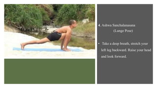 4. Ashwa Sanchalanasana
(Lunge Pose)
• Take a deep breath, stretch your
left leg backward. Raise your head
and look forward.
 