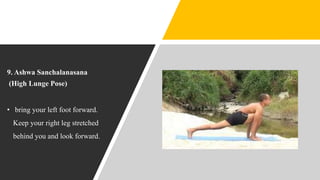 9. Ashwa Sanchalanasana
(High Lunge Pose)
• bring your left foot forward.
Keep your right leg stretched
behind you and look forward.
 