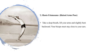 2. Hasta Uttanasana (Raised Arms Pose)
• Take a deep breath, lift your arms and slightly bent
backward. Your biceps must stay close to your ears.
 