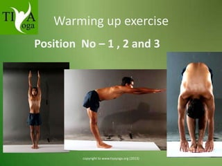 Warming up exercise
Position No – 1 , 2 and 3

copyright to www.tiyayoga.org (2013)

 