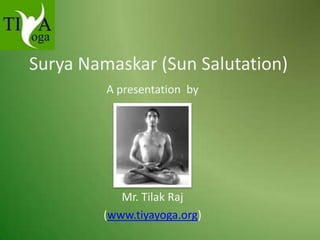Surya Namaskar (Sun Salutation)
A presentation by

Mr. Tilak Raj
(www.tiyayoga.org)

 