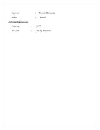 Keyboard : Normal/Multimedia
Mouse : Normal
Software Requirement:-
Front end : JAVA
Back end : MY Sql ,Hibernate
 