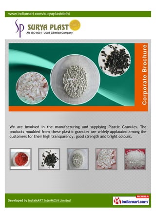 We are involved in the manufacturing and supplying Plastic Granules. The
products moulded from these plastic granules are widely applauded among the
customers for their high transparency, good strength and bright colours.
 