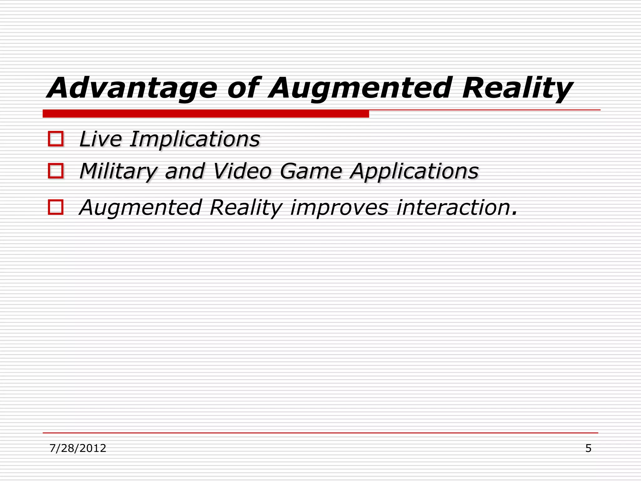Advantage of Augmented Reality
 Live Implications
 Military and Video Game Applications
 Augmented Reality improves interaction.




7/28/2012                                   5
 