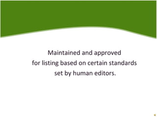 Maintained and approved  for listing based on certain standards  set by human editors. 