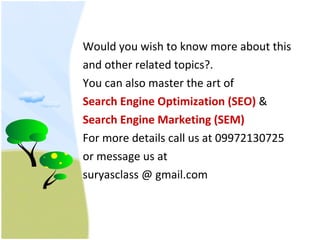 Would you wish to know more about this and other related topics?.  You can also master the art of  Search Engine Optimization (SEO)  & Search Engine Marketing (SEM) For more details call us at 09972130725  or message us at  suryasclass @ gmail.com 