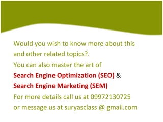 Would you wish to know more about this and other related topics?.  You can also master the art of  Search Engine Optimization (SEO)  & Search Engine Marketing (SEM) For more details call us at 09972130725  or message us at suryasclass @ gmail.com 