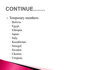  Temporary members.
◦ Bolivia.
◦ Egypt.
◦ Ethiopia.
◦ Japan.
◦ Italy.
◦ Kazakhstan.
◦ Senegal.
◦ Sweden.
◦ Ukraine.
◦ Uruguay.
 