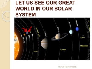 LET US SEE OUR GREAT
WORLD IN OUR SOLAR
SYSTEM
MARUTHI SURYA VARMA
 