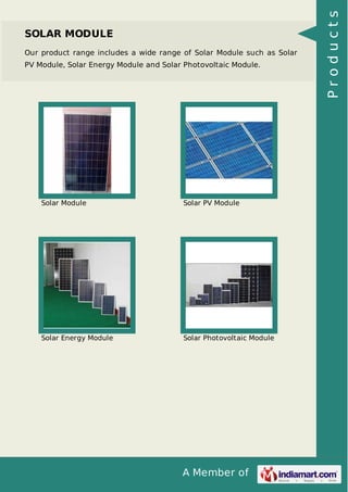 A Member of
SOLAR MODULE
Our product range includes a wide range of Solar Module such as Solar
PV Module, Solar Energy Module and Solar Photovoltaic Module.
Solar Module Solar PV Module
Solar Energy Module Solar Photovoltaic Module Products
 