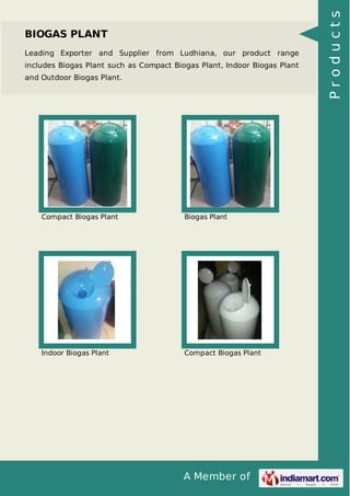A Member of
BIOGAS PLANT
Leading Exporter and Supplier from Ludhiana, our product range
includes Biogas Plant such as Compact Biogas Plant, Indoor Biogas Plant
and Outdoor Biogas Plant.
Compact Biogas Plant Biogas Plant
Indoor Biogas Plant Compact Biogas Plant
Products
 