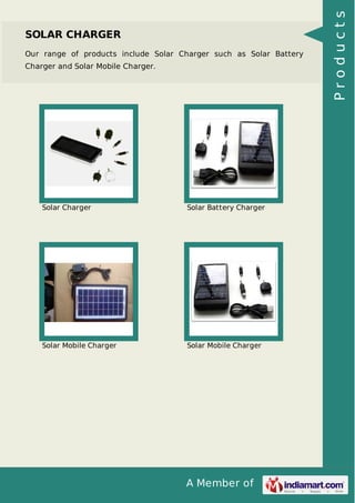 A Member of
SOLAR CHARGER
Our range of products include Solar Charger such as Solar Battery
Charger and Solar Mobile Charger.
Solar Charger Solar Battery Charger
Solar Mobile Charger Solar Mobile Charger Products
 