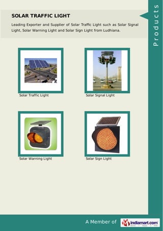 A Member of
SOLAR TRAFFIC LIGHT
Leading Exporter and Supplier of Solar Traﬃc Light such as Solar Signal
Light, Solar Warning Light and Solar Sign Light from Ludhiana.
Solar Traffic Light Solar Signal Light
Solar Warning Light Solar Sign Light Products
 