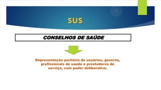 sus
CONSELHOS DE SAÚDE
Representação paritária de usuários, governo,
profissionais de saúde e prestadores de
serviço, com poder deliberativo.
 