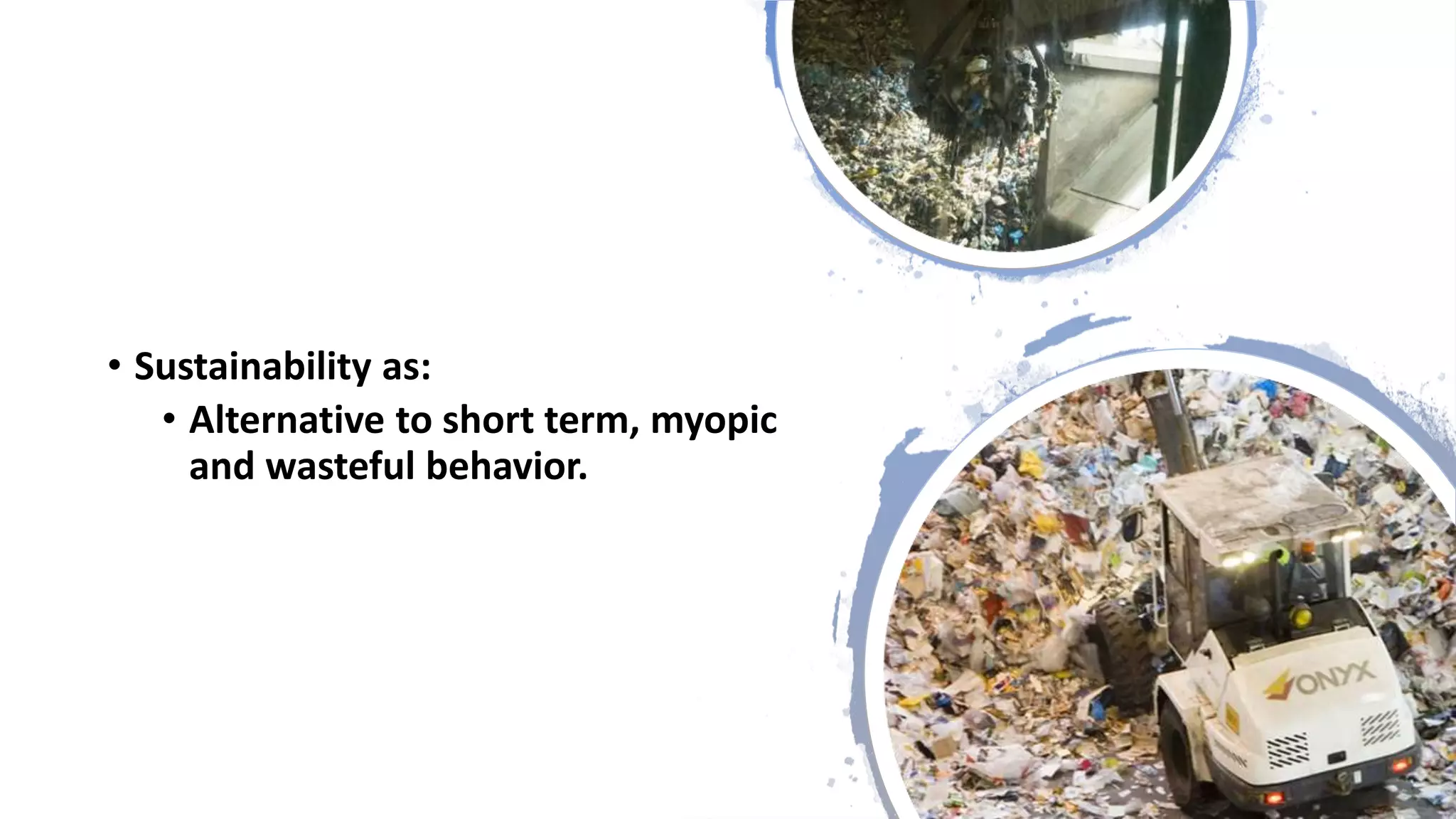 • Sustainability as:
• Alternative to short term, myopic
and wasteful behavior.
 