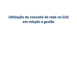Utilização do conceito de rede no SUS
em relação a gestão
 