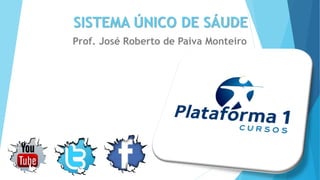 SISTEMA ÚNICO DE SÁUDESISTEMA ÚNICO DE SÁUDE
Prof. José Roberto de Paiva Monteiro
 