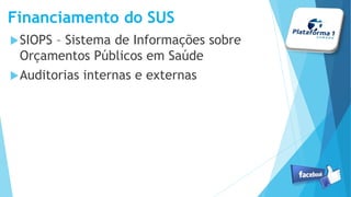 Financiamento do SUS
SIOPS – Sistema de Informações sobre
Orçamentos Públicos em Saúde
Auditorias internas e externas
 
