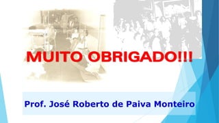 MUITO OBRIGADO!!!MUITO OBRIGADO!!!
Prof. José Roberto de Paiva Monteiro
 
