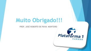 Muito Obrigado!!!
PROF. JOSÉ ROBERTO DE PAIVA MONTEIRO
 