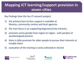 Learning to use and sustaining use of ICTs by older people'  Prof Leela Damodaran - Loughborough University