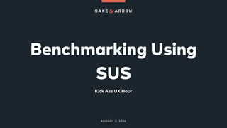 Benchmarking Using
SUS
Kick Ass UX Hour
AUGUST 2, 2016
 