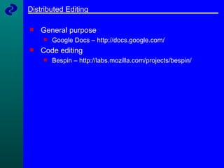 Distributed Editing General purpose Google Docs – http://docs.google.com/ Code editing Bespin – http://labs.mozilla.com/projects/bespin/