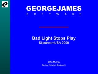 Bad Light Stops Play SlipstreamUSA 2009 John Murray Senior Product Engineer 