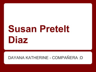 Susan Pretelt
Diaz
DAYANA KATHERINE - COMPAÑERA :D
 