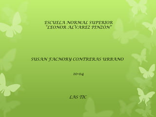 ESCUELA NORMAL SUPERIOR
“LEONOR ALVAREZ PINZÓN”

SUSAN FACNORY CONTRERAS URBANO
10-04

LAS TIC

 