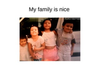 My family is nice 
