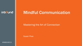 #INBOUND13
Mindful Communication
Mastering the Art of Connection
Susan Piver
 