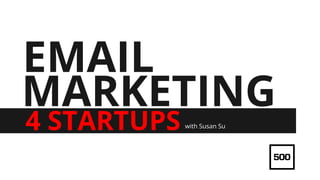 MARKETING
4 STARTUPS
EMAIL
with Susan Su
 