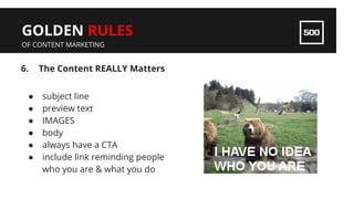 6. The Content REALLY Matters
GOLDEN RULES
OF CONTENT MARKETING
● subject line
● preview text
● IMAGES
● body
● always hav...