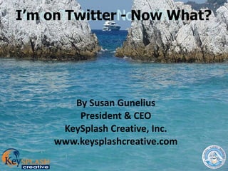 I’m on Twitter - Now What? By Susan Gunelius President & CEO KeySplash Creative, Inc. www.keysplashcreative.com I’m on Twitter - Now What? I’m on Twitter - Now What? 