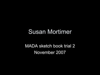 Susan Mortimer MADA sketch book trial 2 November 2007 