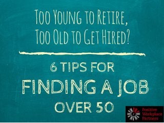 Addtext
TooYoungtoRetire,
TooOldtoGetHired?
6 TIPS FOR
FINDING A JOB
OVER 50
 