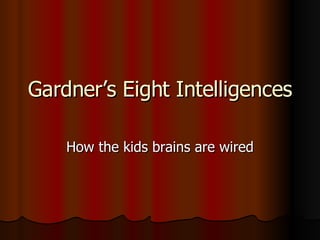 Gardner’s Eight Intelligences How the kids brains are wired 