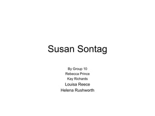 Susan Sontag By Group 10 Rebecca Prince Kay Richards Louisa Reece Helena Rushworth 