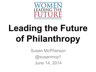 Leading the Future
of Philanthropy
Susan McPherson
@susanmcp1
June 14, 2014
 