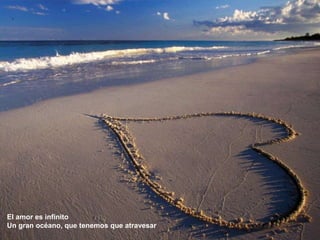 .El amor es infinitoUn gran océano, que tenemos que atravesar
