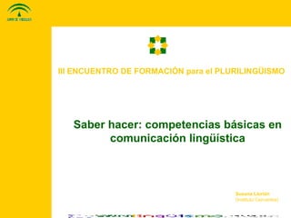 III ENCUENTRO DE FORMACIÓN para el PLURILINGÜISMO Saber hacer: competencias básicas en comunicación lingüística Susana Llorián (Instituto Cervantes) 