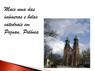 Mais uma das
inúmeras e belas
catedrais em
Poznan, Polónia
 