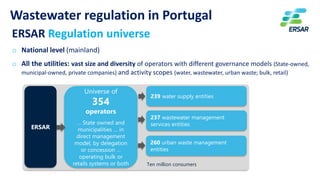 5
Wastewater regulation in Portugal
ERSAR Regulation universe
o National level (mainland)
o All the utilities: vast size a...