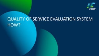QUALITY OF SERVICE EVALUATION SYSTEM
HOW?
 
